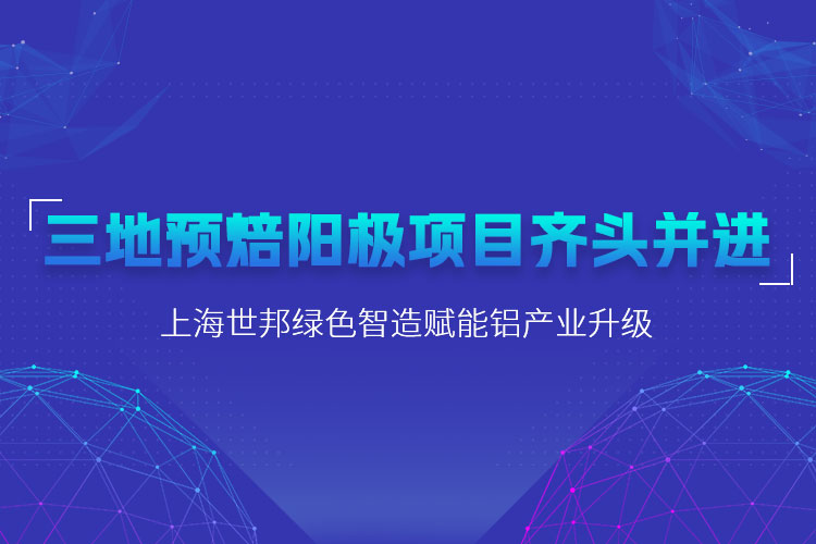 三地預(yù)焙陽極項目齊頭并進(jìn)，上海世邦粉磨設(shè)備賦能鋁產(chǎn)業(yè)升級